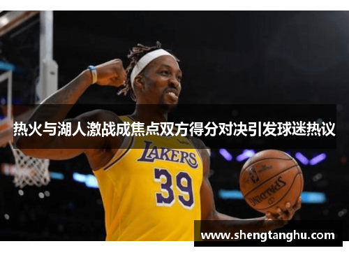 热火与湖人激战成焦点双方得分对决引发球迷热议