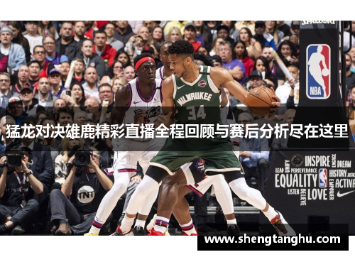 猛龙对决雄鹿精彩直播全程回顾与赛后分析尽在这里