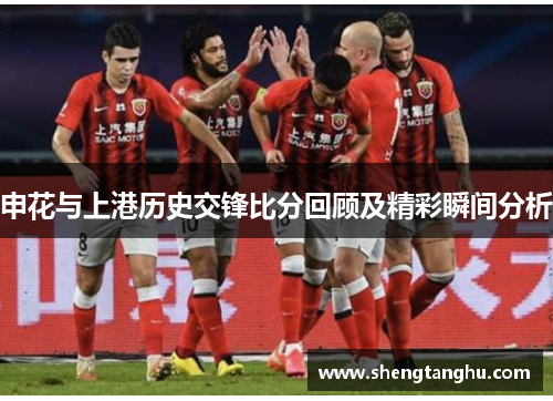 申花与上港历史交锋比分回顾及精彩瞬间分析