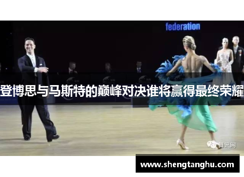 登博思与马斯特的巅峰对决谁将赢得最终荣耀