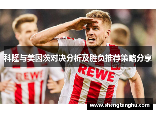 科隆与美因茨对决分析及胜负推荐策略分享