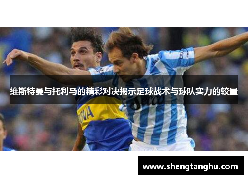 维斯特曼与托利马的精彩对决揭示足球战术与球队实力的较量